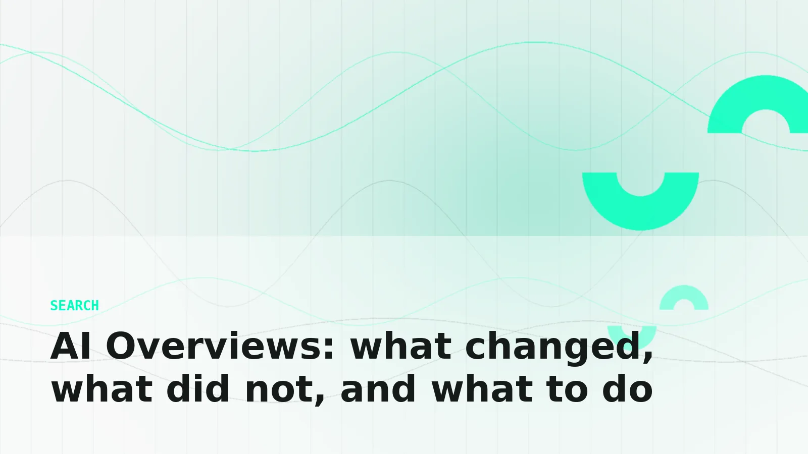 AI Overviews: what changed, what did not, and what to do