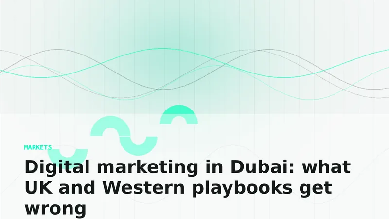 Digital marketing in Dubai: what UK and Western playbooks get wrong